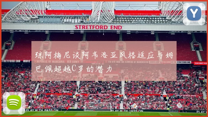 琼阿梅尼谈阿韦洛亚风格适应与姆巴佩超越C罗的潜力