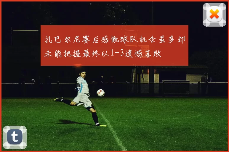 扎巴尔尼赛后感慨球队机会虽多却未能把握最终以1-3遗憾落败