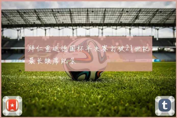 拜仁重返德国杯半决赛打破21世纪最长缺席纪录