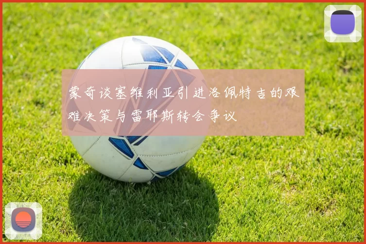 蒙奇谈塞维利亚引进洛佩特吉的艰难决策与雷耶斯转会争议