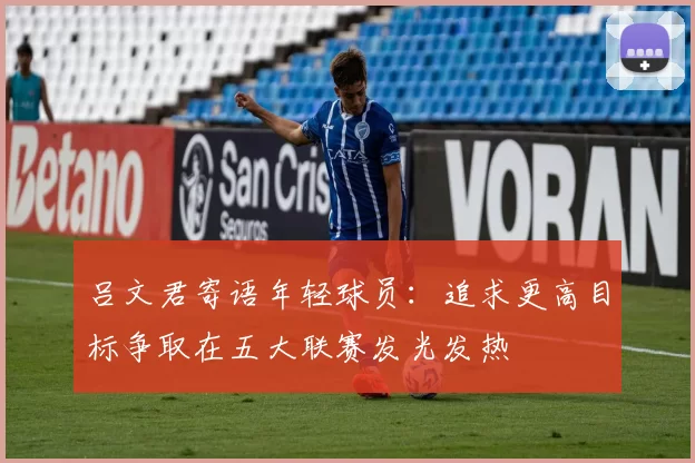 吕文君寄语年轻球员：追求更高目标争取在五大联赛发光发热