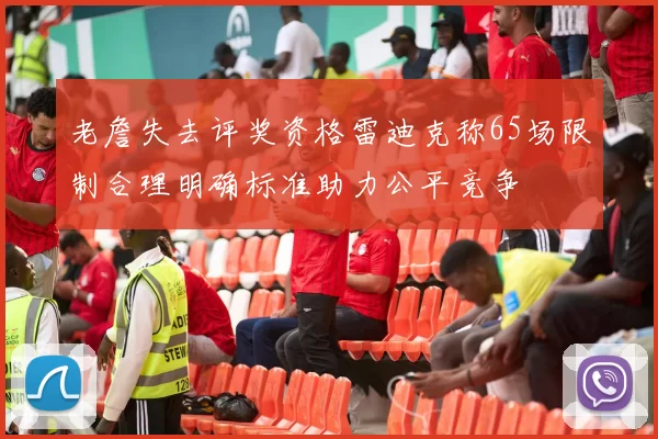 老詹失去评奖资格雷迪克称65场限制合理明确标准助力公平竞争