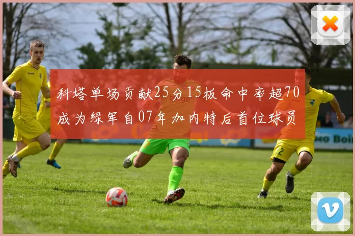 科塔单场贡献25分15板命中率超70成为绿军自07年加内特后首位球员