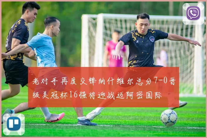 老对手再度交锋纳什维尔总分7-0晋级美冠杯16强将迎战迈阿密国际